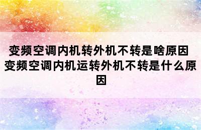 变频空调内机转外机不转是啥原因 变频空调内机运转外机不转是什么原因